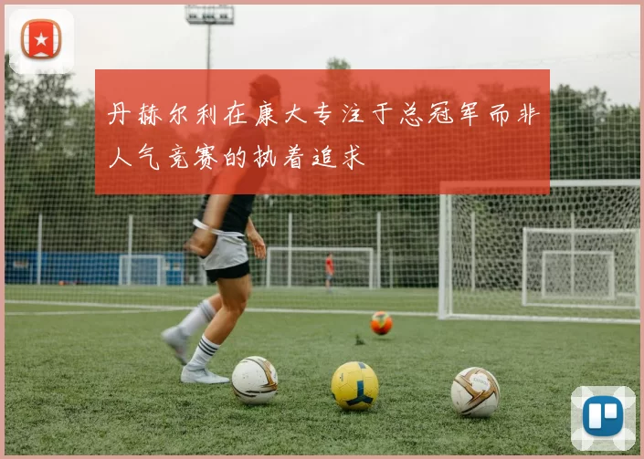 丹赫尔利在康大专注于总冠军而非人气竞赛的执着追求