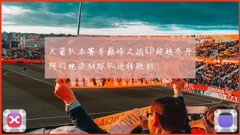 火箭队本赛季巅峰之战KD超越乔丹阿门绝杀助球队逆转胜利