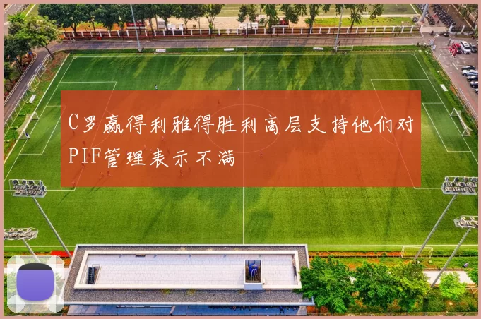 C罗赢得利雅得胜利高层支持他们对PIF管理表示不满
