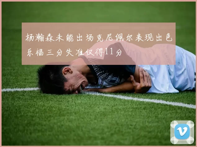 杨瀚森未能出场克尼佩尔表现出色乐福三分失准仅得11分