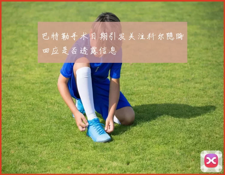 巴特勒手术日期引发关注科尔隐晦回应是否透露信息