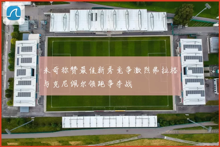 米奇称赞最佳新秀竞争激烈弗拉格与克尼佩尔领跑争夺战