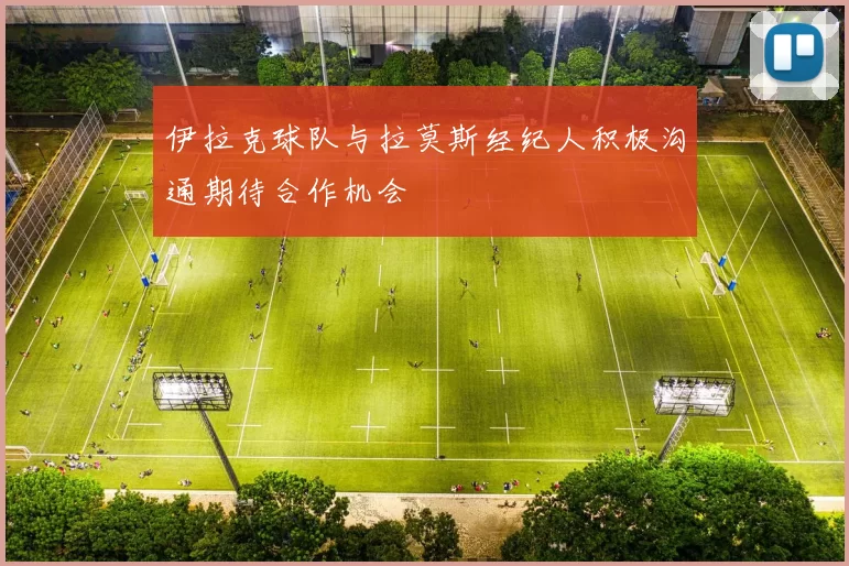 伊拉克球队与拉莫斯经纪人积极沟通期待合作机会