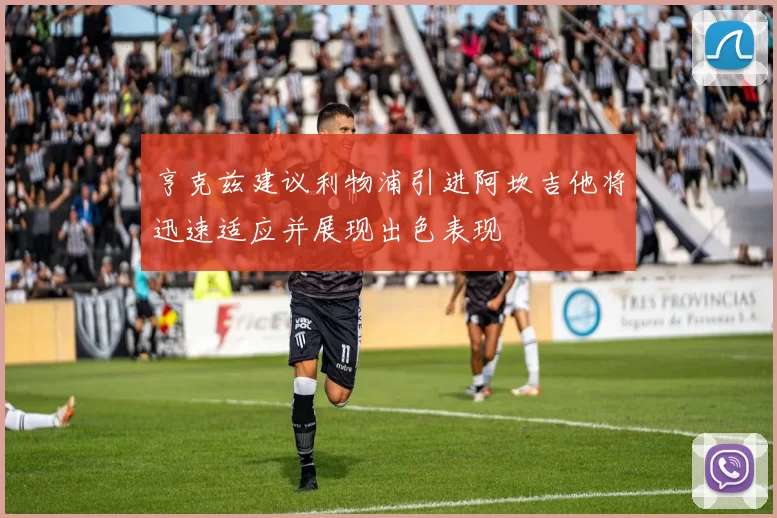 亨克兹建议利物浦引进阿坎吉他将迅速适应并展现出色表现