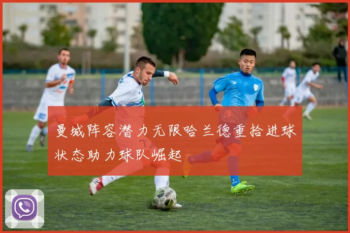 曼城阵容潜力无限哈兰德重拾进球状态助力球队崛起