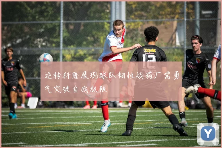 逆转科隆展现球队韧性战药厂需勇气突破自我极限