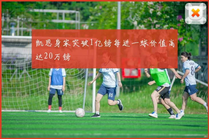凯恩身家突破1亿镑每进一球价值高达20万镑